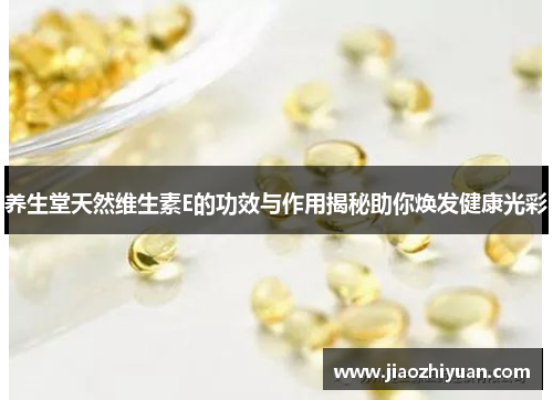 养生堂天然维生素E的功效与作用揭秘助你焕发健康光彩