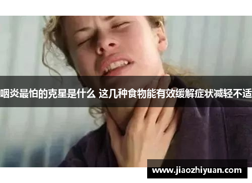 咽炎最怕的克星是什么 这几种食物能有效缓解症状减轻不适