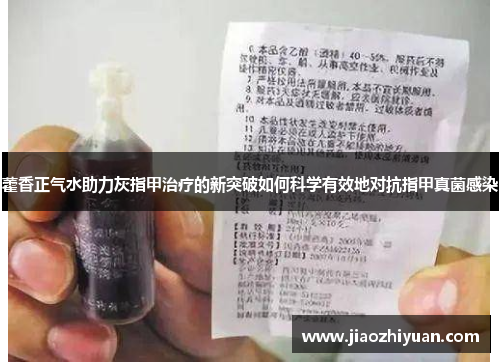 藿香正气水助力灰指甲治疗的新突破如何科学有效地对抗指甲真菌感染