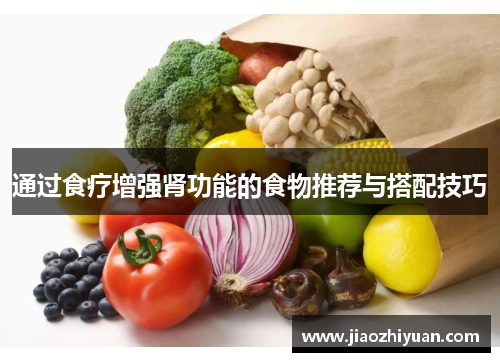 通过食疗增强肾功能的食物推荐与搭配技巧