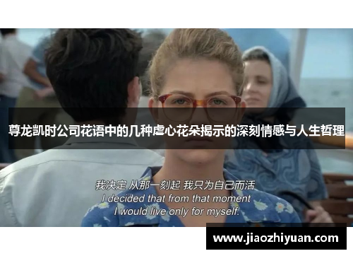 尊龙凯时公司花语中的几种虐心花朵揭示的深刻情感与人生哲理